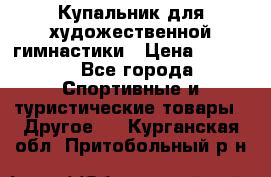 Купальник для художественной гимнастики › Цена ­ 7 500 - Все города Спортивные и туристические товары » Другое   . Курганская обл.,Притобольный р-н